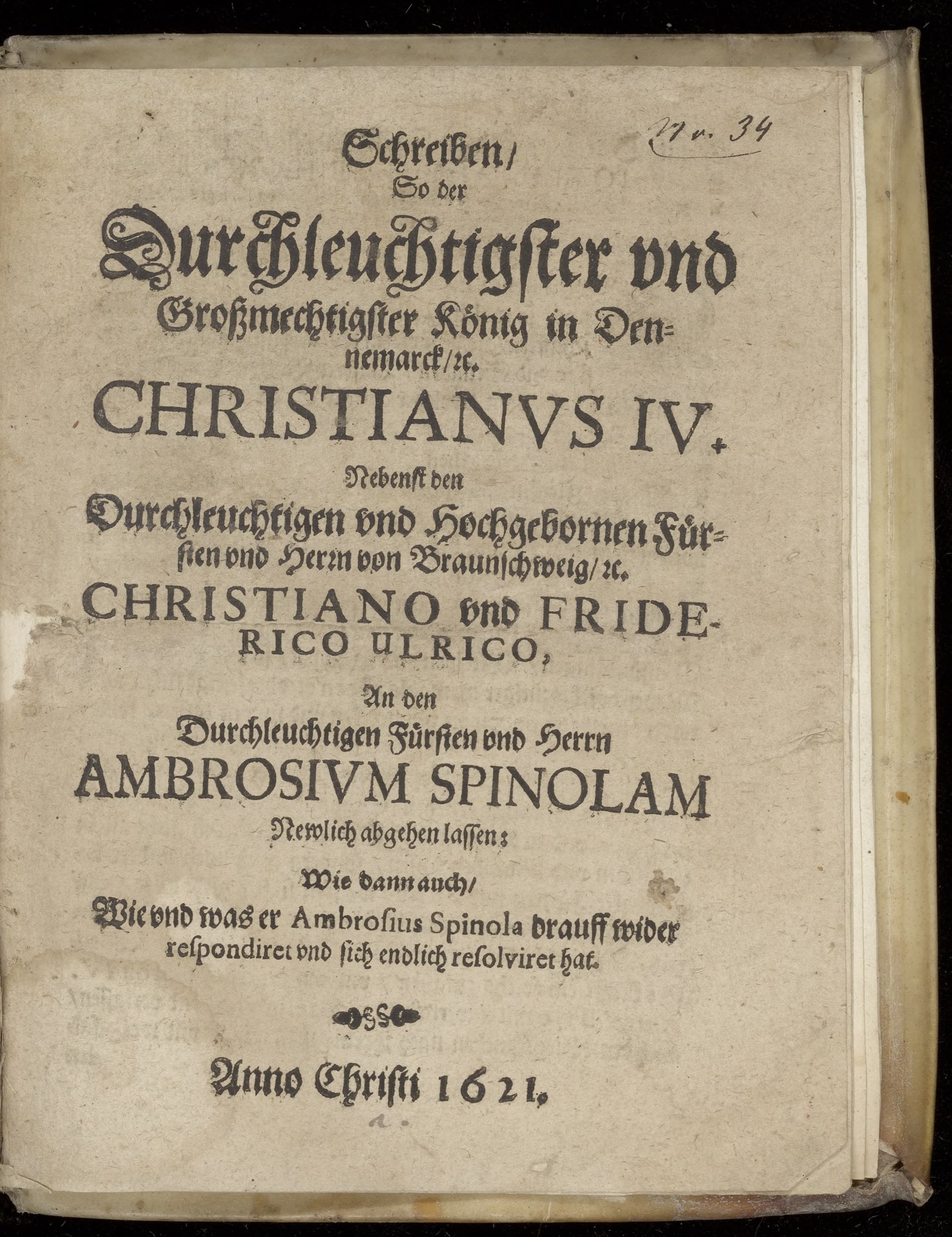 Schreiben, so der durchleuchtigster und grossmechtigster König in Dennemarck, etc. Christianus IV. Nebenst [...] Christiano und Friderico Ulrico an den durchleuchtigsten Fürsten und Herrn Ambrosium Spinolam newlich abgehen lassen